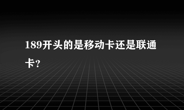 189开头的是移动卡还是联通卡？