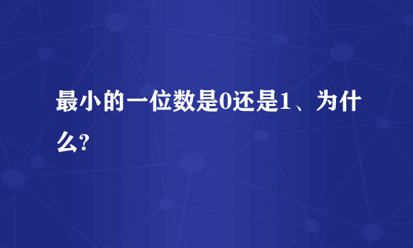 最小的一位数是0还是1、为什么?