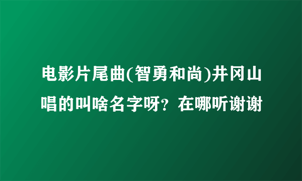 电影片尾曲(智勇和尚)井冈山唱的叫啥名字呀？在哪听谢谢