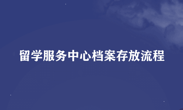 留学服务中心档案存放流程