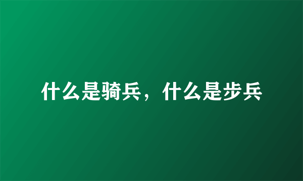 什么是骑兵，什么是步兵