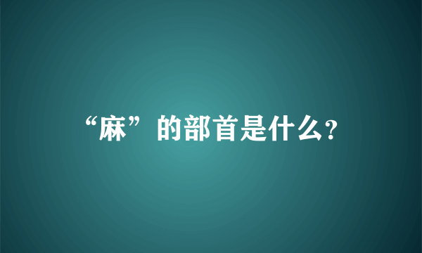 “麻”的部首是什么？