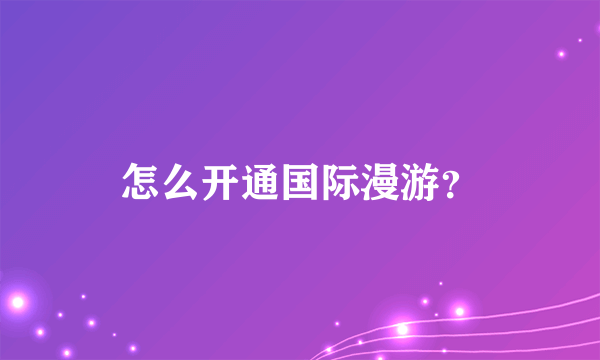 怎么开通国际漫游？