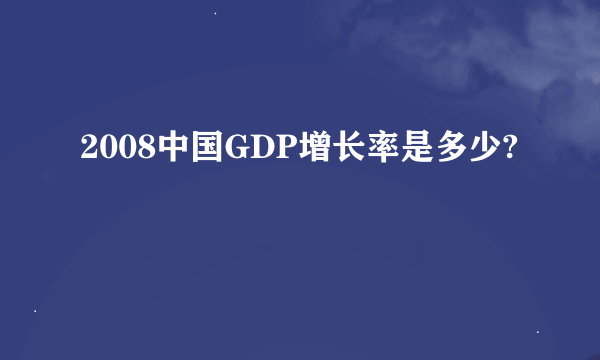 2008中国GDP增长率是多少?