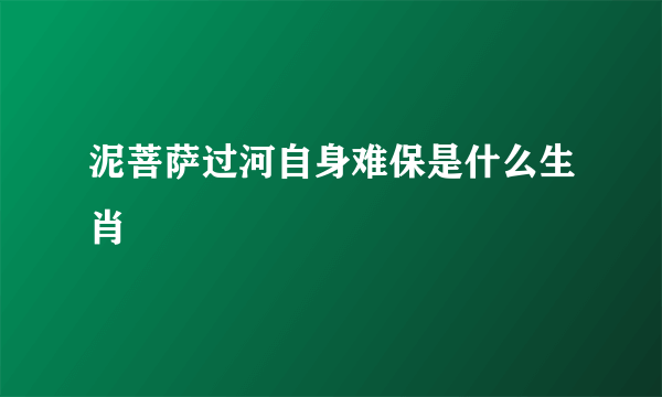 泥菩萨过河自身难保是什么生肖