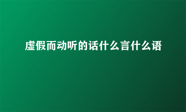 虚假而动听的话什么言什么语