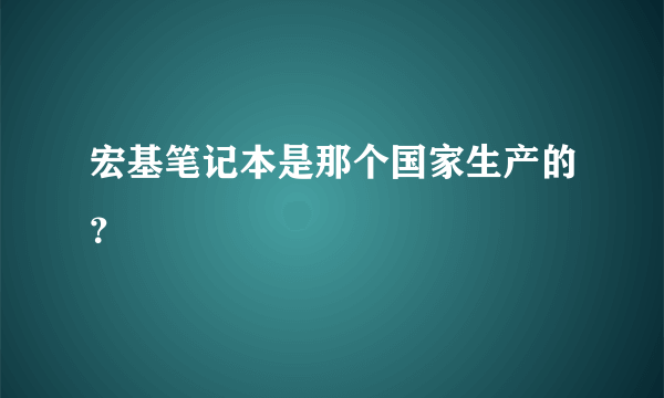 宏基笔记本是那个国家生产的？