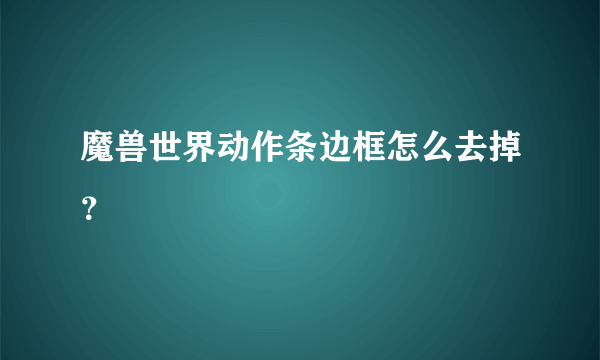 魔兽世界动作条边框怎么去掉？