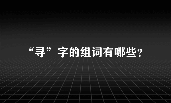 “寻”字的组词有哪些？