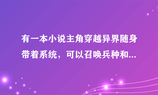 有一本小说主角穿越异界随身带着系统，可以召唤兵种和武将的。