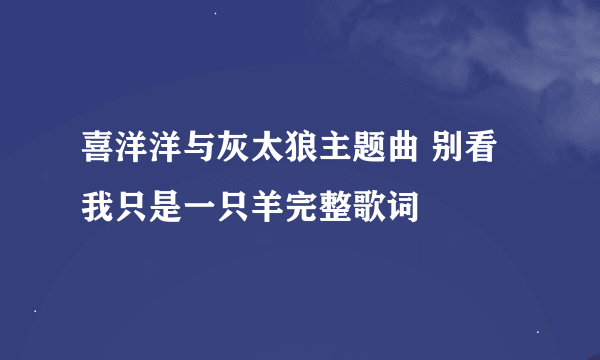 喜洋洋与灰太狼主题曲 别看我只是一只羊完整歌词