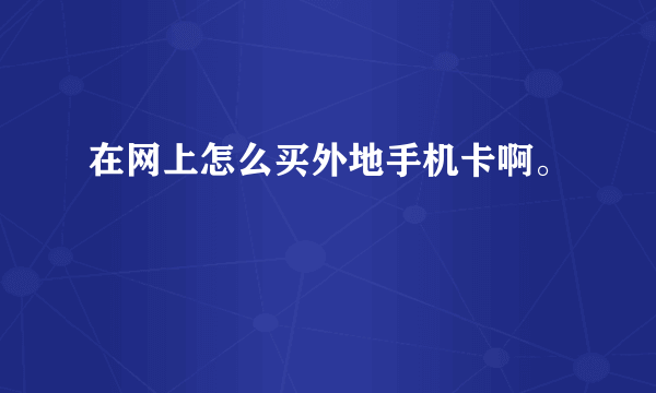 在网上怎么买外地手机卡啊。