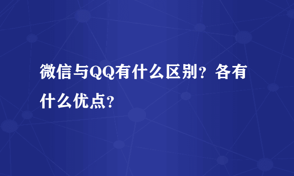 微信与QQ有什么区别？各有什么优点？