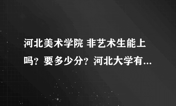 河北美术学院 非艺术生能上吗？要多少分？河北大学有一个专科，去年的最低分是200多一点，是哪个专业？