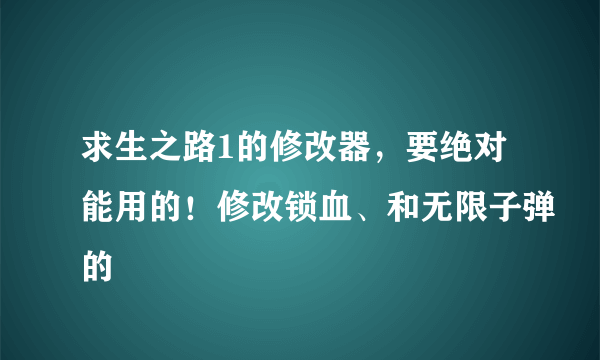 求生之路1的修改器，要绝对能用的！修改锁血、和无限子弹的