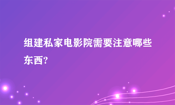 组建私家电影院需要注意哪些东西?