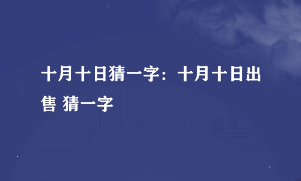 十月十日猜一字：十月十日出售 猜一字