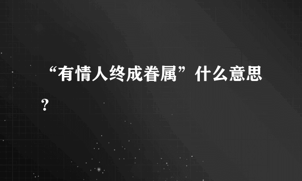 “有情人终成眷属”什么意思？