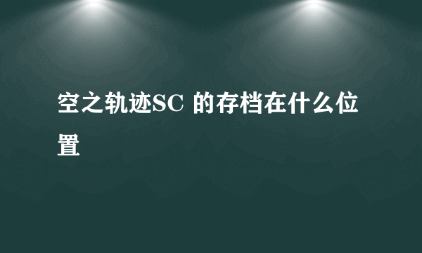 空之轨迹SC 的存档在什么位置