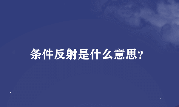 条件反射是什么意思？