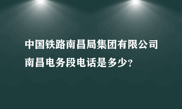 中国铁路南昌局集团有限公司南昌电务段电话是多少？