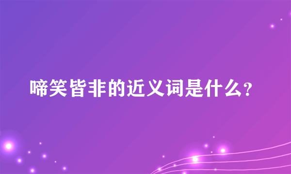 啼笑皆非的近义词是什么？