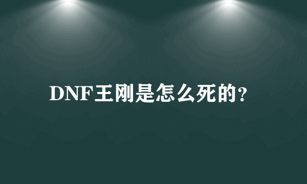 DNF王刚是怎么死的？