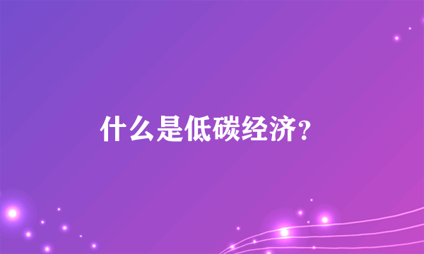 什么是低碳经济？