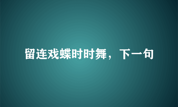 留连戏蝶时时舞，下一句