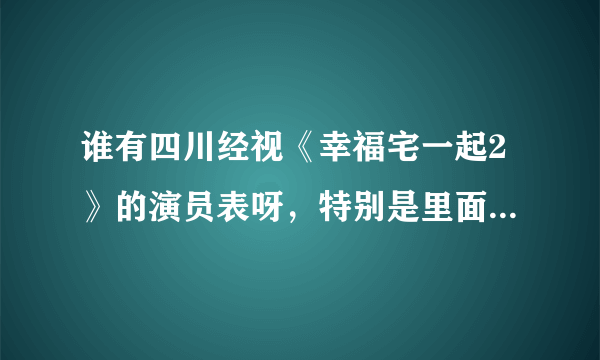 谁有四川经视《幸福宅一起2》的演员表呀，特别是里面的丽娜是谁演的