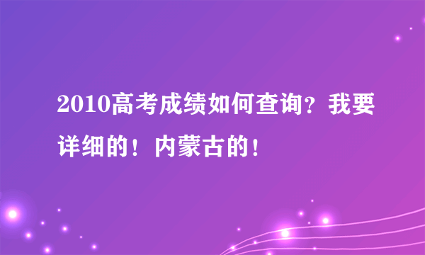 2010高考成绩如何查询？我要详细的！内蒙古的！