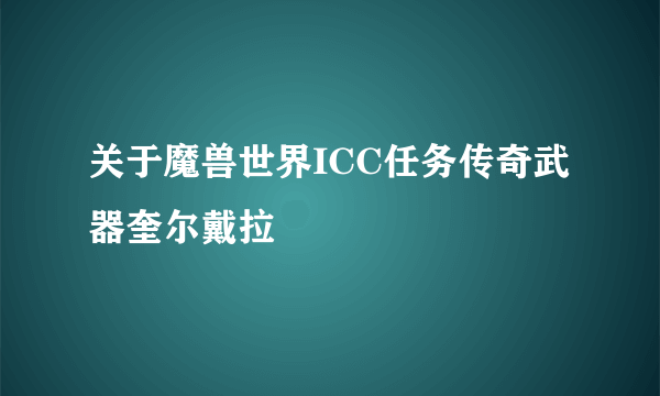 关于魔兽世界ICC任务传奇武器奎尔戴拉