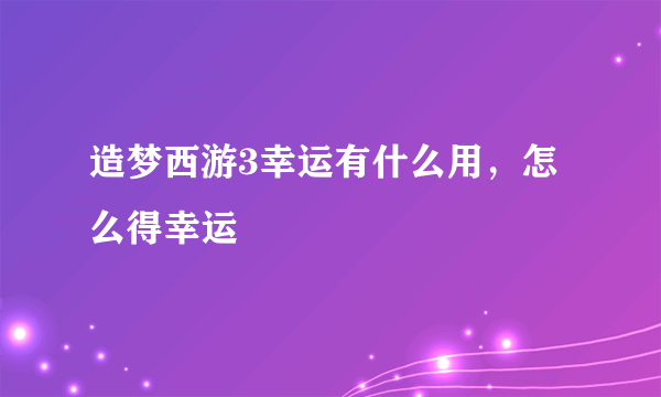 造梦西游3幸运有什么用，怎么得幸运