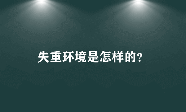 失重环境是怎样的？