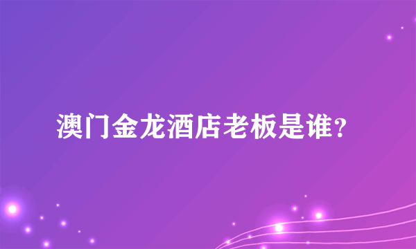 澳门金龙酒店老板是谁？