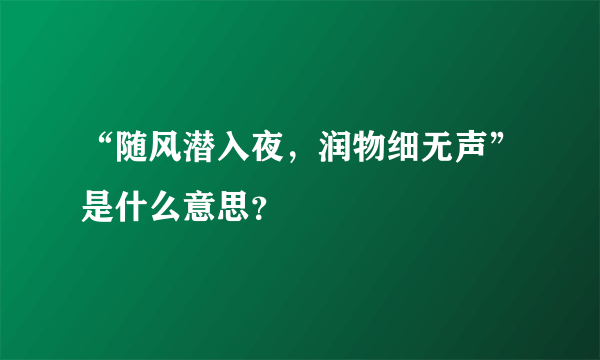 “随风潜入夜，润物细无声”是什么意思？