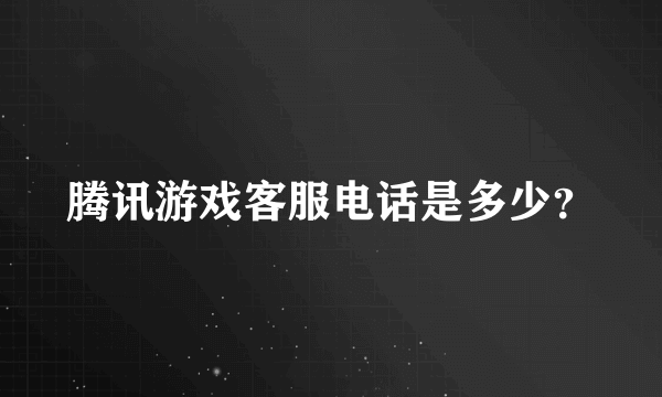 腾讯游戏客服电话是多少？