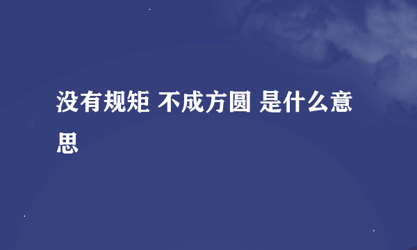 没有规矩 不成方圆 是什么意思