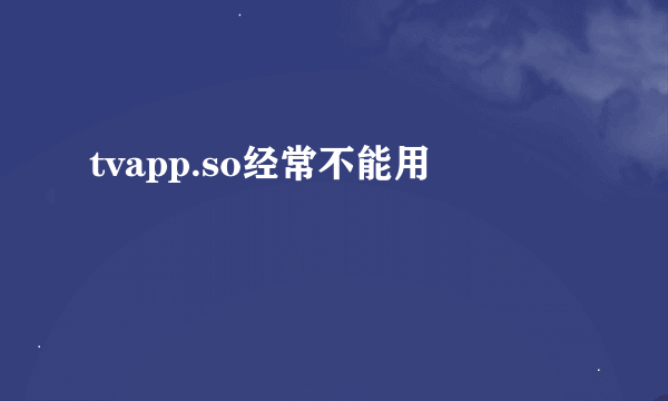 tvapp.so经常不能用