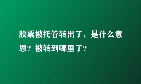 股票被托管转出了，是什么意思？被转到哪里了？