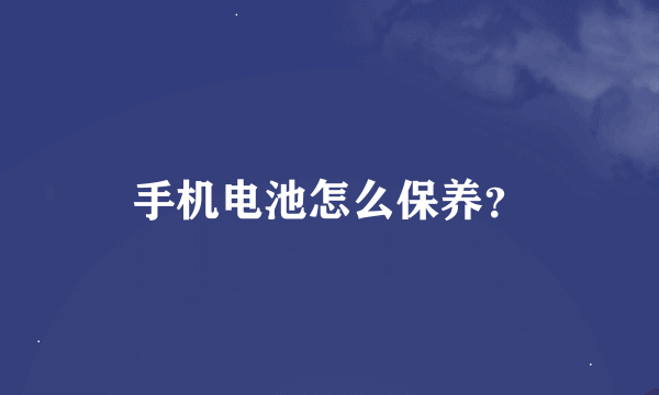 手机电池怎么保养？