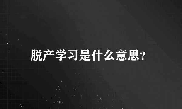 脱产学习是什么意思？