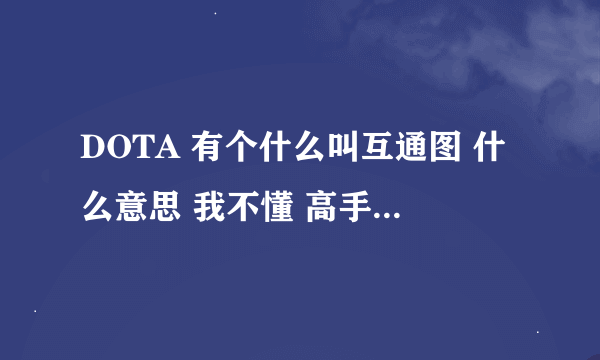 DOTA 有个什么叫互通图 什么意思 我不懂 高手说下哦 详细点 听说作弊用的 别人不作弊 问下