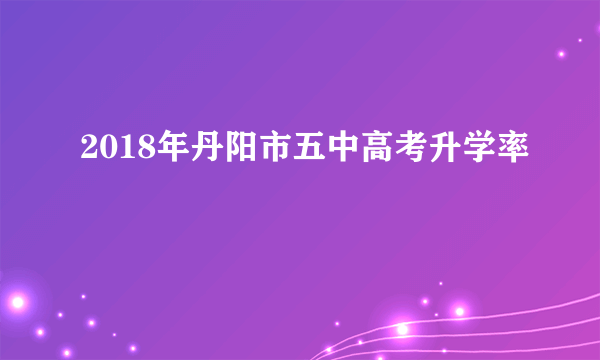 2018年丹阳市五中高考升学率