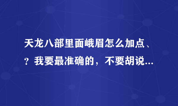 天龙八部里面峨眉怎么加点、？我要最准确的，不要胡说八道的，谢谢……应该加体？ 还是什么？怎么加？