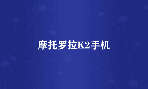 摩托罗拉K2手机