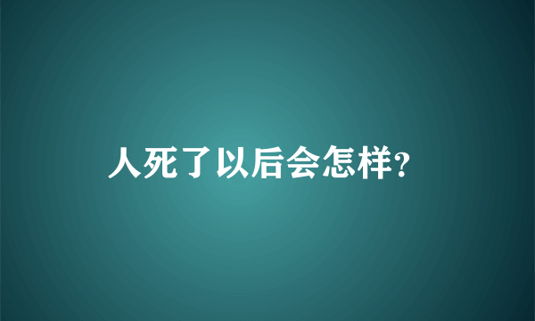 人死了以后会怎样？