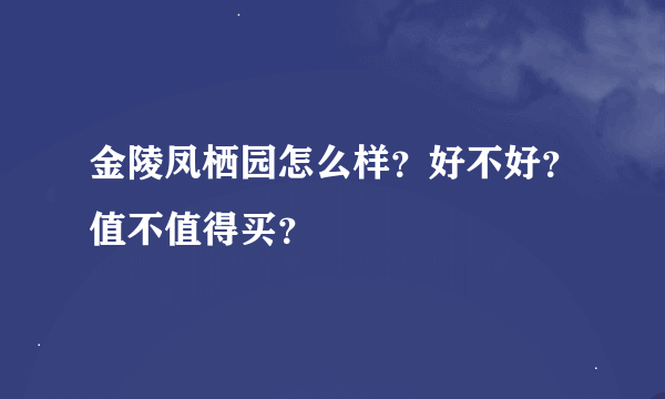 金陵凤栖园怎么样？好不好？值不值得买？