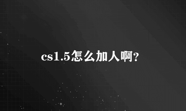 cs1.5怎么加人啊？