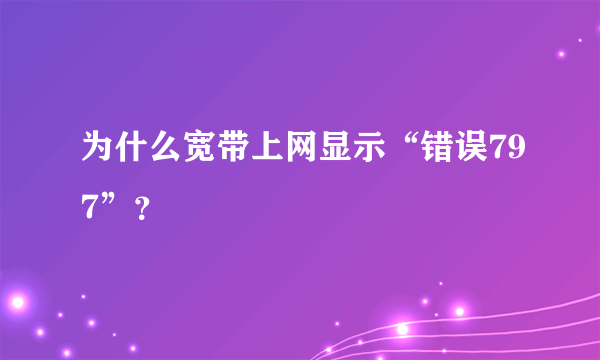 为什么宽带上网显示“错误797”？